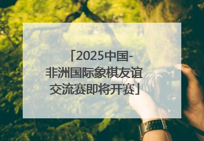 2025中国-非洲国际象棋友谊交流赛即将开赛